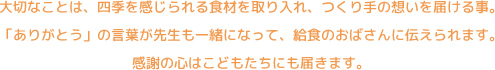 大切なことは、四季を感じられる食材を取り入れ、つくり手の想いを届ける事。「ありがとう」の言葉が先生も一緒になって、給食のおばさんに伝えられます。感謝の心はこどもたちにも届きます。